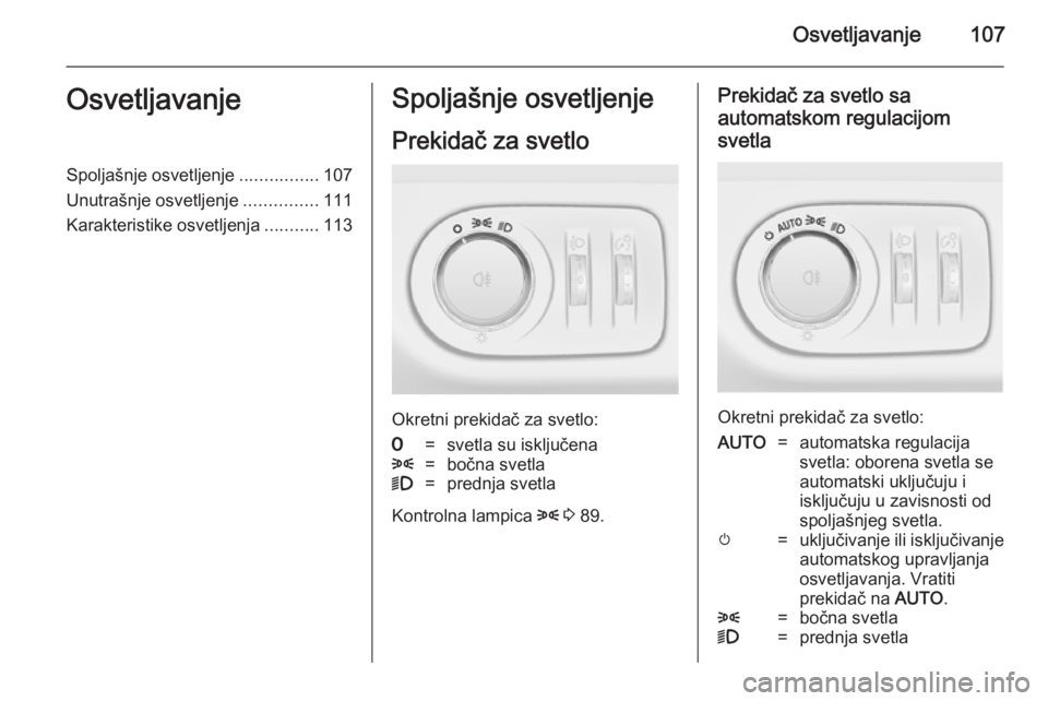 OPEL ADAM 2014.5 Uputstvo za rukovanje Infotainment sistemom (in Serbian) Osvetljavanje107OsvetljavanjeSpoljašnje osvetljenje................107
Unutrašnje osvetljenje ...............111
Karakteristike osvetljenja ...........113Spoljašnje osvetljenje
Prekidač za svetlo
OPEL ADAM 2014.5 Uputstvo za rukovanje Infotainment sistemom (in Serbian) Osvetljavanje107OsvetljavanjeSpoljašnje osvetljenje................107
Unutrašnje osvetljenje ...............111
Karakteristike osvetljenja ...........113Spoljašnje osvetljenje
Prekidač za svetlo