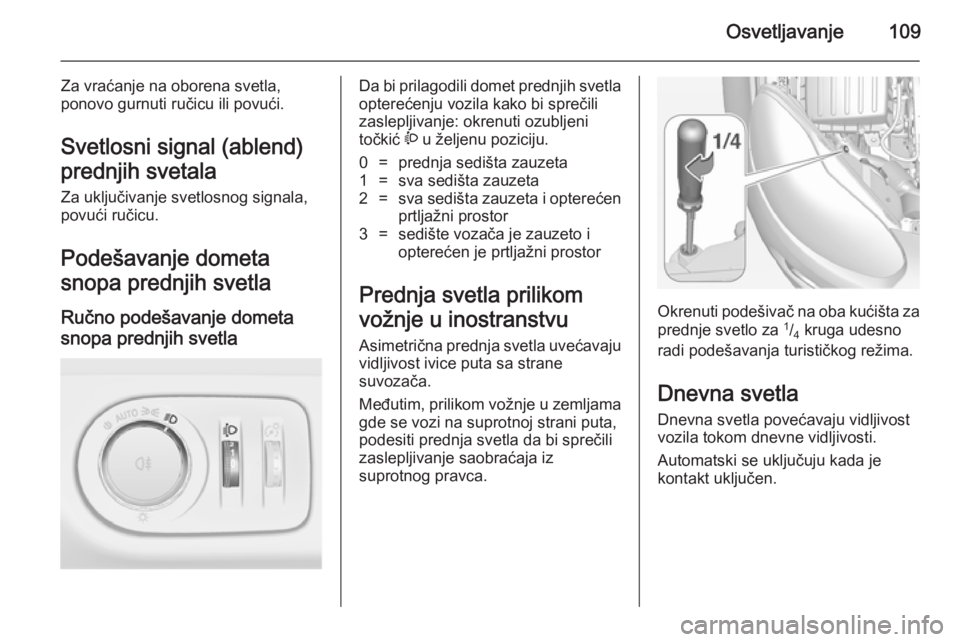 OPEL ADAM 2014.5 Uputstvo za rukovanje Infotainment sistemom (in Serbian) Osvetljavanje109
Za vraćanje na oborena svetla,
ponovo gurnuti ručicu ili povući.
Svetlosni signal (ablend) prednjih svetala Za uključivanje svetlosnog signala,
povući ručicu.
Podešavanje domet OPEL ADAM 2014.5 Uputstvo za rukovanje Infotainment sistemom (in Serbian) Osvetljavanje109
Za vraćanje na oborena svetla,
ponovo gurnuti ručicu ili povući.
Svetlosni signal (ablend) prednjih svetala Za uključivanje svetlosnog signala,
povući ručicu.
Podešavanje domet