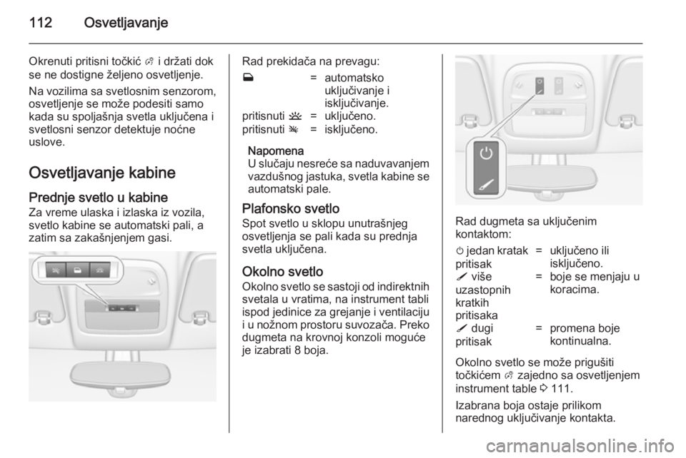 OPEL ADAM 2014.5 Uputstvo za rukovanje Infotainment sistemom (in Serbian) 112Osvetljavanje
Okrenuti pritisni točkić A i držati dok
se ne dostigne željeno osvetljenje.
Na vozilima sa svetlosnim senzorom, osvetljenje se može podesiti samo
kada su spoljašnja svetla uklju OPEL ADAM 2014.5 Uputstvo za rukovanje Infotainment sistemom (in Serbian) 112Osvetljavanje
Okrenuti pritisni točkić A i držati dok
se ne dostigne željeno osvetljenje.
Na vozilima sa svetlosnim senzorom, osvetljenje se može podesiti samo
kada su spoljašnja svetla uklju