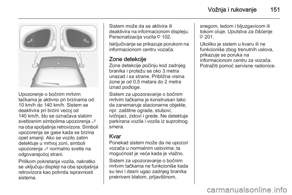 OPEL ADAM 2014.5 Uputstvo za rukovanje Infotainment sistemom (in Serbian) Vožnja i rukovanje151
Upozorenje o bočnim mrtvim
tačkama je aktivno pri brzinama od 10 km/h do 140 km/h. Sistem se
deaktivira pri brzini većoj od
140 km/h, što se označava slabim
svetlosnim simb OPEL ADAM 2014.5 Uputstvo za rukovanje Infotainment sistemom (in Serbian) Vožnja i rukovanje151
Upozorenje o bočnim mrtvim
tačkama je aktivno pri brzinama od 10 km/h do 140 km/h. Sistem se
deaktivira pri brzini većoj od
140 km/h, što se označava slabim
svetlosnim simb
