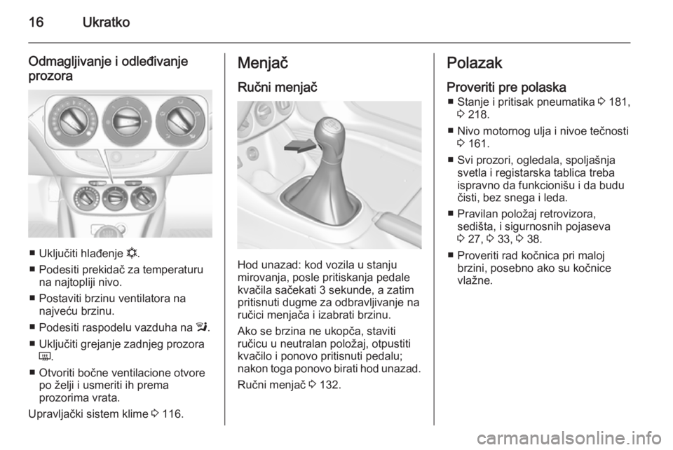 OPEL ADAM 2014.5 Uputstvo za rukovanje Infotainment sistemom (in Serbian) 16Ukratko
Odmagljivanje i odleđivanjeprozora
■ Uključiti hlađenje n.
■ Podesiti prekidač za temperaturu na najtopliji nivo.
■ Postaviti brzinu ventilatora na najveću brzinu.
■ Podesiti r OPEL ADAM 2014.5 Uputstvo za rukovanje Infotainment sistemom (in Serbian) 16Ukratko
Odmagljivanje i odleđivanjeprozora
■ Uključiti hlađenje n.
■ Podesiti prekidač za temperaturu na najtopliji nivo.
■ Postaviti brzinu ventilatora na najveću brzinu.
■ Podesiti r
