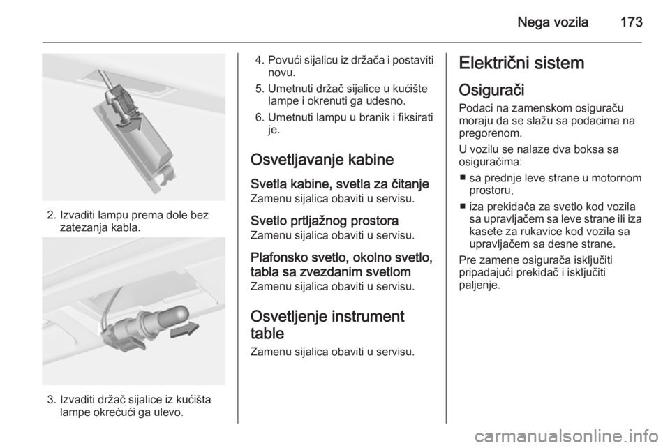 OPEL ADAM 2014.5 Uputstvo za rukovanje Infotainment sistemom (in Serbian) Nega vozila173
2. Izvaditi lampu prema dole bezzatezanja kabla.
3. Izvaditi držač sijalice iz kućištalampe okrećući ga ulevo.
4.Povući sijalicu iz držača i postaviti
novu.
5. Umetnuti držač OPEL ADAM 2014.5 Uputstvo za rukovanje Infotainment sistemom (in Serbian) Nega vozila173
2. Izvaditi lampu prema dole bezzatezanja kabla.
3. Izvaditi držač sijalice iz kućištalampe okrećući ga ulevo.
4.Povući sijalicu iz držača i postaviti
novu.
5. Umetnuti držač