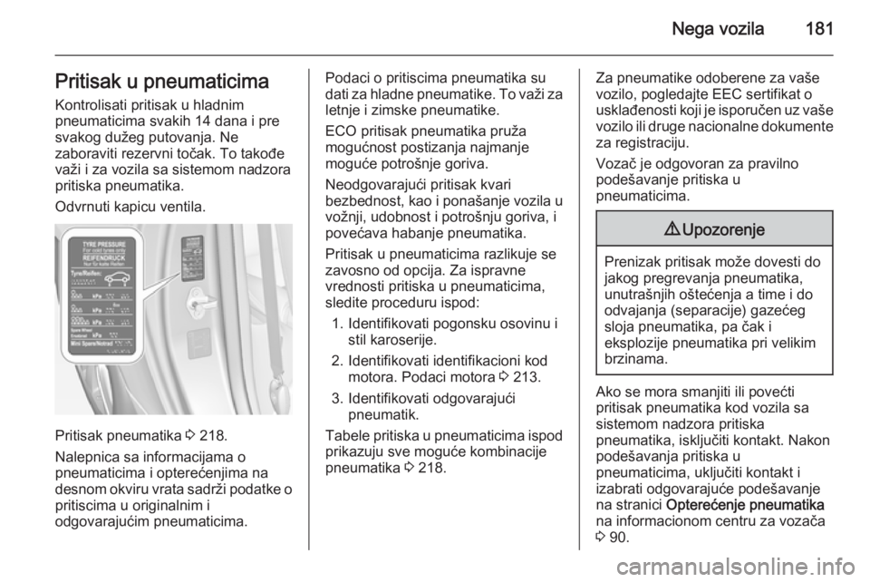 OPEL ADAM 2014.5 Uputstvo za rukovanje Infotainment sistemom (in Serbian) Nega vozila181Pritisak u pneumaticima
Kontrolisati pritisak u hladnim
pneumaticima svakih 14 dana i pre
svakog dužeg putovanja. Ne
zaboraviti rezervni točak. To takođe
važi i za vozila sa sistemom OPEL ADAM 2014.5 Uputstvo za rukovanje Infotainment sistemom (in Serbian) Nega vozila181Pritisak u pneumaticima
Kontrolisati pritisak u hladnim
pneumaticima svakih 14 dana i pre
svakog dužeg putovanja. Ne
zaboraviti rezervni točak. To takođe
važi i za vozila sa sistemom