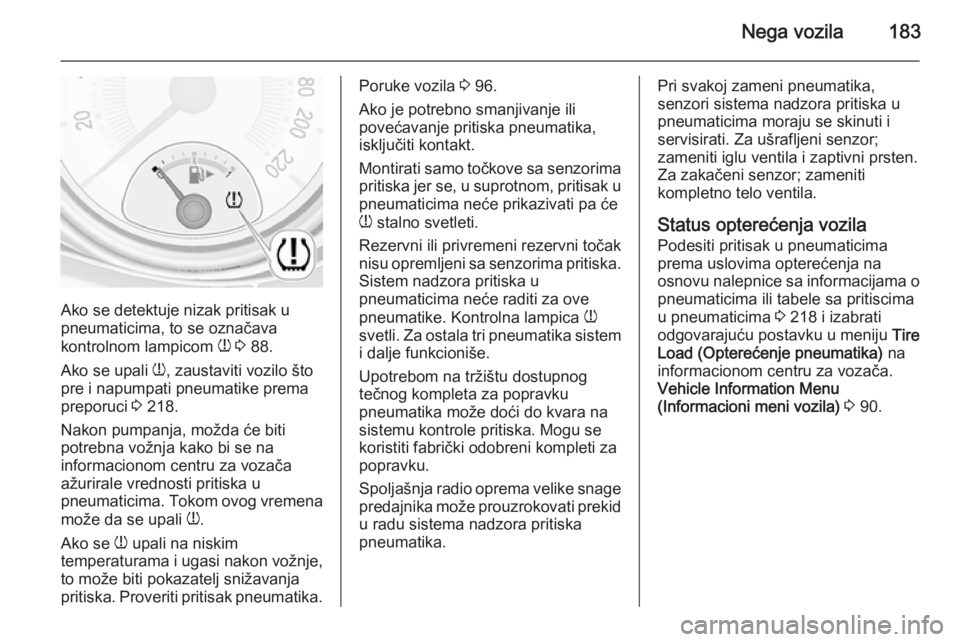 OPEL ADAM 2014.5 Uputstvo za rukovanje Infotainment sistemom (in Serbian) Nega vozila183
Ako se detektuje nizak pritisak u
pneumaticima, to se označava
kontrolnom lampicom w 3 88.
Ako se upali w, zaustaviti vozilo što
pre i napumpati pneumatike prema
preporuci 3 218.
OPEL ADAM 2014.5 Uputstvo za rukovanje Infotainment sistemom (in Serbian) Nega vozila183
Ako se detektuje nizak pritisak u
pneumaticima, to se označava
kontrolnom lampicom w 3 88.
Ako se upali w, zaustaviti vozilo što
pre i napumpati pneumatike prema
preporuci 3 218.