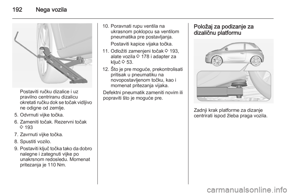 OPEL ADAM 2014.5 Uputstvo za rukovanje Infotainment sistemom (in Serbian) 192Nega vozila
Postaviti ručku dizalice i uz
pravilno centriranu dizalicu
okretati ručku dok se točak vidljivo
ne odigne od zemlje.
5. Odvrnuti vijke točka.
6. Zameniti točak. Rezervni točak 3 1 OPEL ADAM 2014.5 Uputstvo za rukovanje Infotainment sistemom (in Serbian) 192Nega vozila
Postaviti ručku dizalice i uz
pravilno centriranu dizalicu
okretati ručku dok se točak vidljivo
ne odigne od zemlje.
5. Odvrnuti vijke točka.
6. Zameniti točak. Rezervni točak 3 1