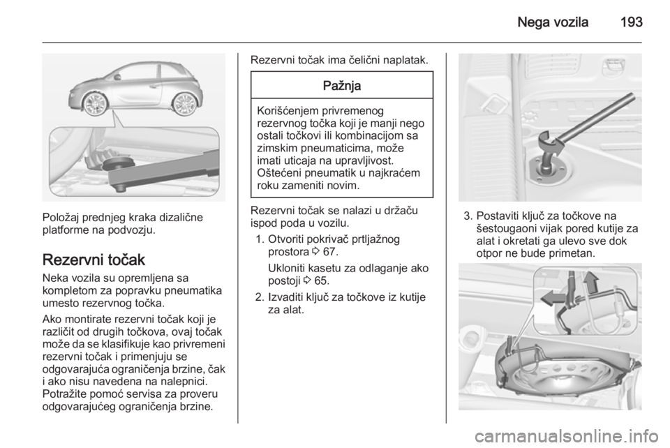OPEL ADAM 2014.5 Uputstvo za rukovanje Infotainment sistemom (in Serbian) Nega vozila193
Položaj prednjeg kraka dizalične
platforme na podvozju.
Rezervni točak Neka vozila su opremljena sa
kompletom za popravku pneumatika
umesto rezervnog točka.
Ako montirate rezervni t OPEL ADAM 2014.5 Uputstvo za rukovanje Infotainment sistemom (in Serbian) Nega vozila193
Položaj prednjeg kraka dizalične
platforme na podvozju.
Rezervni točak Neka vozila su opremljena sa
kompletom za popravku pneumatika
umesto rezervnog točka.
Ako montirate rezervni t