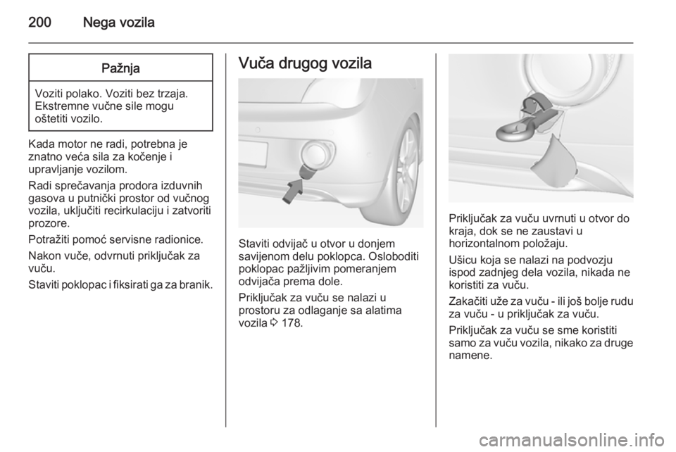 OPEL ADAM 2014.5 Uputstvo za rukovanje Infotainment sistemom (in Serbian) 200Nega vozilaPažnja
Voziti polako. Voziti bez trzaja.Ekstremne vučne sile mogu
oštetiti vozilo.
Kada motor ne radi, potrebna je
znatno veća sila za kočenje i
upravljanje vozilom.
Radi sprečavan OPEL ADAM 2014.5 Uputstvo za rukovanje Infotainment sistemom (in Serbian) 200Nega vozilaPažnja
Voziti polako. Voziti bez trzaja.Ekstremne vučne sile mogu
oštetiti vozilo.
Kada motor ne radi, potrebna je
znatno veća sila za kočenje i
upravljanje vozilom.
Radi sprečavan