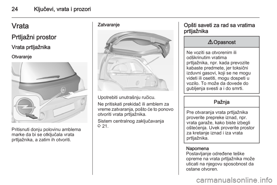 OPEL ADAM 2014.5 Uputstvo za rukovanje Infotainment sistemom (in Serbian) 24Ključevi, vrata i prozoriVrataPrtljažni prostor
Vrata prtljažnika Otvaranje
Pritisnuti donju polovinu amblema
marke da bi se otključala vrata
prtljažnika, a zatim ih otvoriti.
Zatvaranje
Upotre OPEL ADAM 2014.5 Uputstvo za rukovanje Infotainment sistemom (in Serbian) 24Ključevi, vrata i prozoriVrataPrtljažni prostor
Vrata prtljažnika Otvaranje
Pritisnuti donju polovinu amblema
marke da bi se otključala vrata
prtljažnika, a zatim ih otvoriti.
Zatvaranje
Upotre