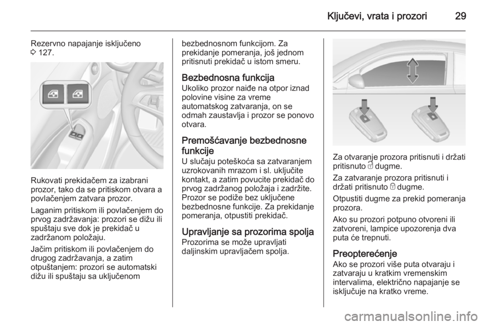 OPEL ADAM 2014.5 Uputstvo za rukovanje Infotainment sistemom (in Serbian) Ključevi, vrata i prozori29
Rezervno napajanje isključeno
3 127.
Rukovati prekidačem za izabrani
prozor, tako da se pritiskom otvara a
povlačenjem zatvara prozor.
Laganim pritiskom ili povlačenj OPEL ADAM 2014.5 Uputstvo za rukovanje Infotainment sistemom (in Serbian) Ključevi, vrata i prozori29
Rezervno napajanje isključeno
3 127.
Rukovati prekidačem za izabrani
prozor, tako da se pritiskom otvara a
povlačenjem zatvara prozor.
Laganim pritiskom ili povlačenj