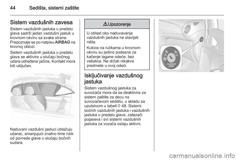 OPEL ADAM 2014.5 Uputstvo za rukovanje Infotainment sistemom (in Serbian) 44Sedišta, sistemi zaštiteSistem vazdušnih zavesaSistem vazdušnih jastuka u predelu
glava sadrži jedan vazdušni jastuk u
krovnom okviru sa svake strane.
Prepoznaje se po natpisu AIRBAG na
krovn OPEL ADAM 2014.5 Uputstvo za rukovanje Infotainment sistemom (in Serbian) 44Sedišta, sistemi zaštiteSistem vazdušnih zavesaSistem vazdušnih jastuka u predelu
glava sadrži jedan vazdušni jastuk u
krovnom okviru sa svake strane.
Prepoznaje se po natpisu AIRBAG na
krovn