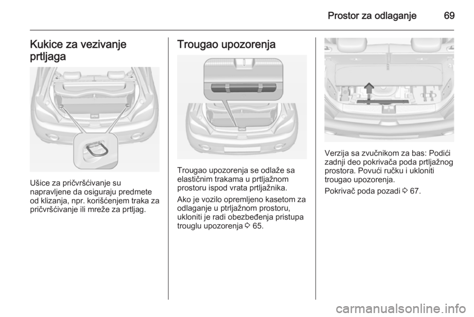 OPEL ADAM 2014.5 Uputstvo za rukovanje Infotainment sistemom (in Serbian) Prostor za odlaganje69Kukice za vezivanje
prtljaga
Ušice za pričvršćivanje su
napravljene da osiguraju predmete
od klizanja, npr. korišćenjem traka za pričvršćivanje ili mreže za prtljag.
Tr OPEL ADAM 2014.5 Uputstvo za rukovanje Infotainment sistemom (in Serbian) Prostor za odlaganje69Kukice za vezivanje
prtljaga
Ušice za pričvršćivanje su
napravljene da osiguraju predmete
od klizanja, npr. korišćenjem traka za pričvršćivanje ili mreže za prtljag.
Tr