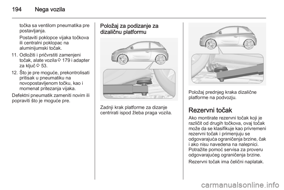 OPEL ADAM 2015 Uputstvo za upotrebu (in Serbian) 194Nega vozila
točka sa ventilom pneumatika pre
postavljanja.
Postaviti poklopce vijaka točkova
ili centralni poklopac na
aluminijumski točak.
11. Odložiti i pričvrstiti zamenjeni točak, alate v OPEL ADAM 2015 Uputstvo za upotrebu (in Serbian) 194Nega vozila
točka sa ventilom pneumatika pre
postavljanja.
Postaviti poklopce vijaka točkova
ili centralni poklopac na
aluminijumski točak.
11. Odložiti i pričvrstiti zamenjeni točak, alate v