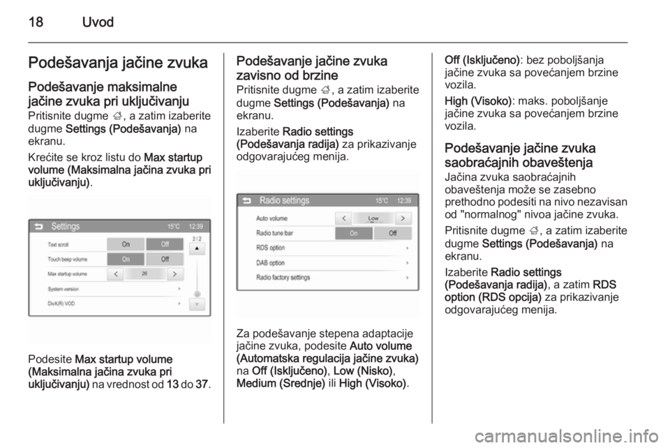 OPEL ADAM 2015.5  Uputstvo za rukovanje Infotainment sistemom (in Serbian) 18UvodPodešavanja jačine zvukaPodešavanje maksimalnejačine zvuka pri uključivanju Pritisnite dugme  ;, a zatim izaberite
dugme  Settings (Podešavanja)  na
ekranu.
Krećite se kroz listu do  Max 