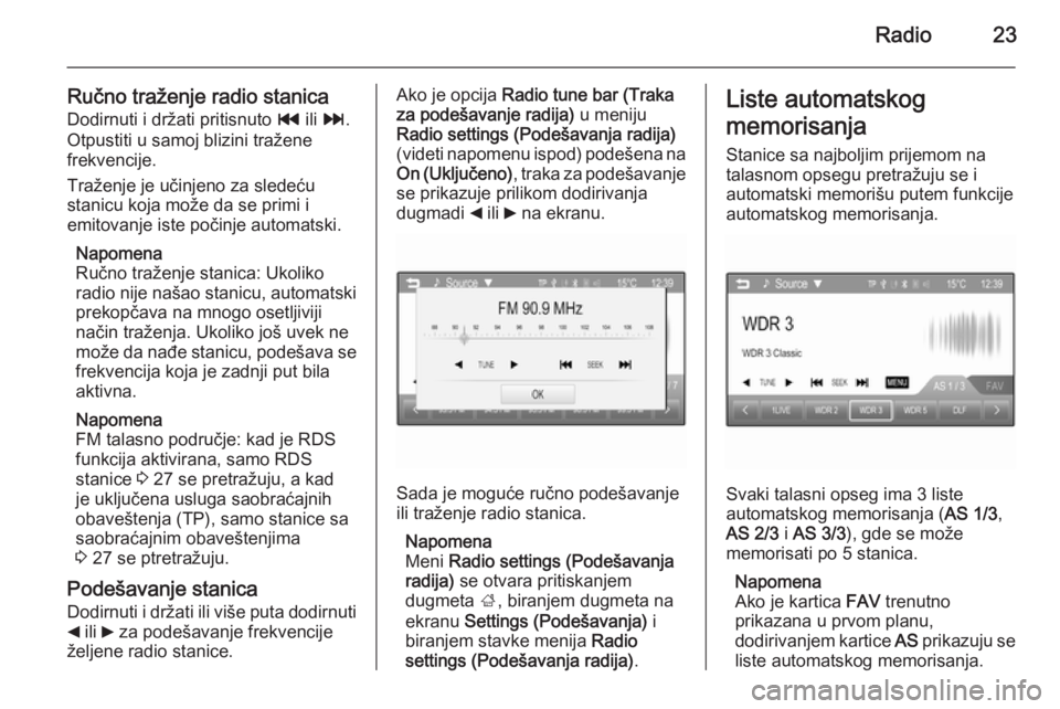 OPEL ADAM 2015.5  Uputstvo za rukovanje Infotainment sistemom (in Serbian) Radio23
Ručno traženje radio stanica
Dodirnuti i držati pritisnuto  t ili v .
Otpustiti u samoj blizini tražene
frekvencije.
Traženje je učinjeno za sledeću
stanicu koja može da se primi i
emi