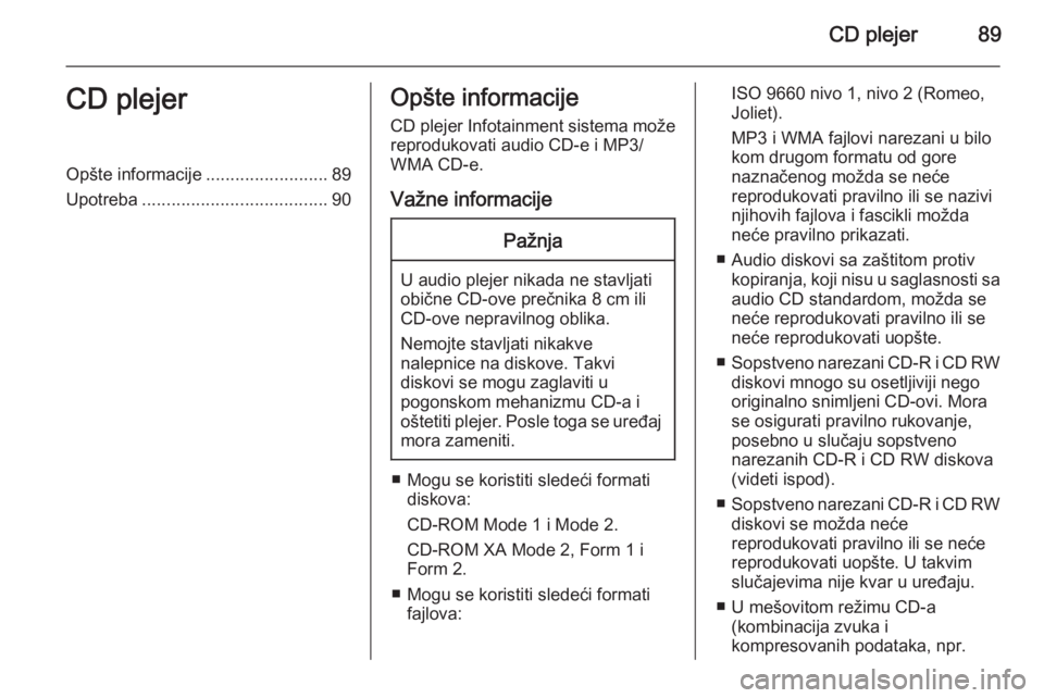 OPEL ADAM 2015.5 Uputstvo za rukovanje Infotainment sistemom (in Serbian) CD plejer89CD plejerOpšte informacije.........................89
Upotreba ...................................... 90Opšte informacije
CD plejer Infotainment sistema može reprodukovati audio CD-e i M OPEL ADAM 2015.5 Uputstvo za rukovanje Infotainment sistemom (in Serbian) CD plejer89CD plejerOpšte informacije.........................89
Upotreba ...................................... 90Opšte informacije
CD plejer Infotainment sistema može reprodukovati audio CD-e i M