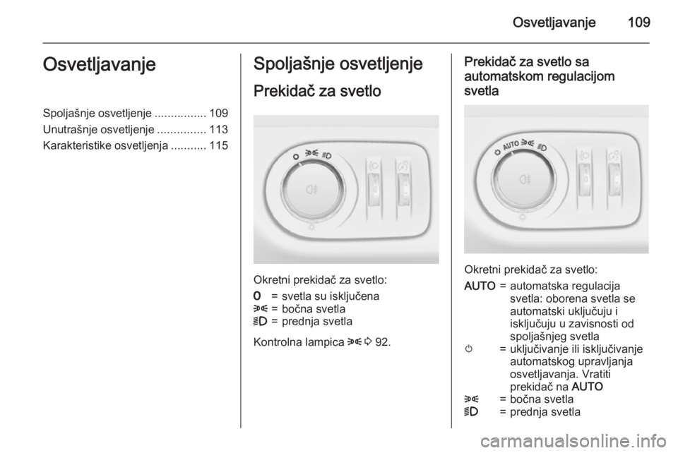OPEL ADAM 2015.5 Uputstvo za upotrebu (in Serbian) Osvetljavanje109OsvetljavanjeSpoljašnje osvetljenje................109
Unutrašnje osvetljenje ...............113
Karakteristike osvetljenja ...........115Spoljašnje osvetljenje
Prekidač za svetlo
OPEL ADAM 2015.5 Uputstvo za upotrebu (in Serbian) Osvetljavanje109OsvetljavanjeSpoljašnje osvetljenje................109
Unutrašnje osvetljenje ...............113
Karakteristike osvetljenja ...........115Spoljašnje osvetljenje
Prekidač za svetlo