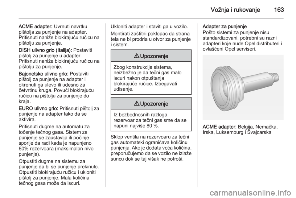 OPEL ADAM 2015.5 Uputstvo za upotrebu (in Serbian) Vožnja i rukovanje163
ACME adapter: Uvrnuti navrtku
pištolja za punjenje na adapter.
Pritisnuti naniže blokirajuću ručicu na pištolju za punjenje.
DISH ulivno grlo (Italija): Postaviti
pištolj OPEL ADAM 2015.5 Uputstvo za upotrebu (in Serbian) Vožnja i rukovanje163
ACME adapter: Uvrnuti navrtku
pištolja za punjenje na adapter.
Pritisnuti naniže blokirajuću ručicu na pištolju za punjenje.
DISH ulivno grlo (Italija): Postaviti
pištolj