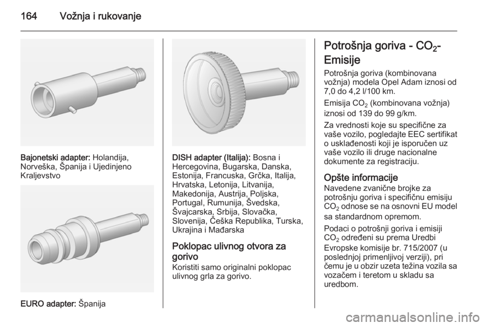 OPEL ADAM 2015.5 Uputstvo za upotrebu (in Serbian) 164Vožnja i rukovanje
Bajonetski adapter: Holandija,
Norveška, Španija i Ujedinjeno
Kraljevstvo
EURO adapter: Španija
DISH adapter (Italija): Bosna i
Hercegovina, Bugarska, Danska,
Estonija, Fra OPEL ADAM 2015.5 Uputstvo za upotrebu (in Serbian) 164Vožnja i rukovanje
Bajonetski adapter: Holandija,
Norveška, Španija i Ujedinjeno
Kraljevstvo
EURO adapter: Španija
DISH adapter (Italija): Bosna i
Hercegovina, Bugarska, Danska,
Estonija, Fra