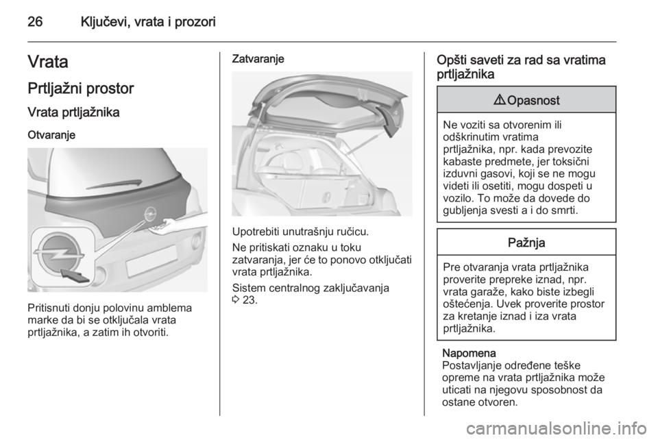 OPEL ADAM 2015.5 Uputstvo za upotrebu (in Serbian) 26Ključevi, vrata i prozoriVrataPrtljažni prostor
Vrata prtljažnika Otvaranje
Pritisnuti donju polovinu amblema
marke da bi se otključala vrata
prtljažnika, a zatim ih otvoriti.
Zatvaranje
Upotre OPEL ADAM 2015.5 Uputstvo za upotrebu (in Serbian) 26Ključevi, vrata i prozoriVrataPrtljažni prostor
Vrata prtljažnika Otvaranje
Pritisnuti donju polovinu amblema
marke da bi se otključala vrata
prtljažnika, a zatim ih otvoriti.
Zatvaranje
Upotre