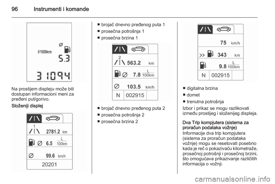 OPEL ADAM 2015.5 Uputstvo za upotrebu (in Serbian) 96Instrumenti i komande
Na prostijem displeju može biti
dostupan informacioni meni za
pređeni put/gorivo.
Složeniji displej
■ brojač dnevno pređenog puta 1
■ prosečna potrošnja 1
■ prose OPEL ADAM 2015.5 Uputstvo za upotrebu (in Serbian) 96Instrumenti i komande
Na prostijem displeju može biti
dostupan informacioni meni za
pređeni put/gorivo.
Složeniji displej
■ brojač dnevno pređenog puta 1
■ prosečna potrošnja 1
■ prose