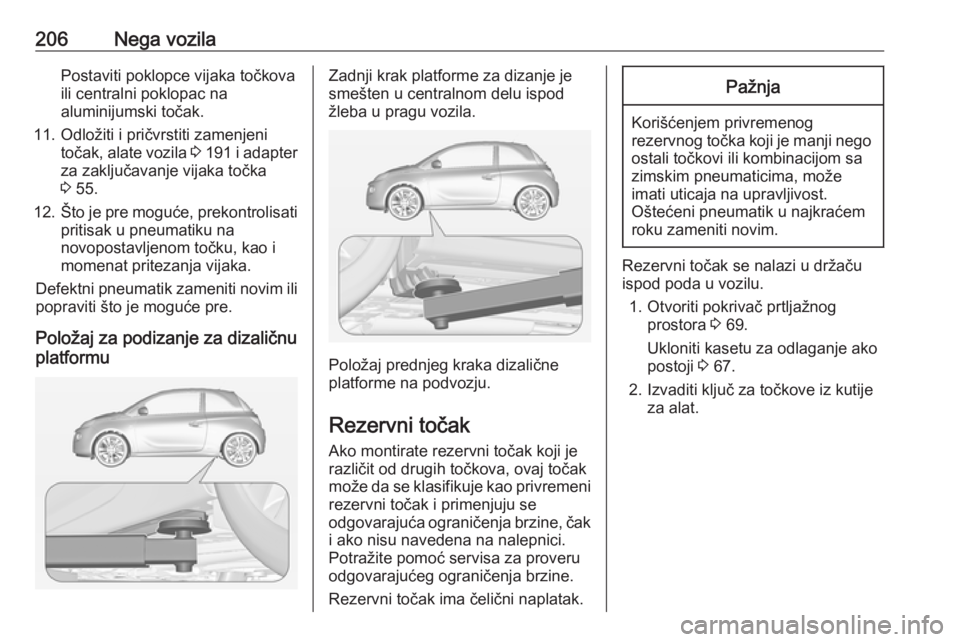 OPEL ADAM 2016 Uputstvo za upotrebu (in Serbian) 206Nega vozilaPostaviti poklopce vijaka točkova
ili centralni poklopac na
aluminijumski točak.
11. Odložiti i pričvrstiti zamenjeni točak, alate vozila 3 191 i adapter
za zaključavanje vijaka OPEL ADAM 2016 Uputstvo za upotrebu (in Serbian) 206Nega vozilaPostaviti poklopce vijaka točkova
ili centralni poklopac na
aluminijumski točak.
11. Odložiti i pričvrstiti zamenjeni točak, alate vozila 3 191 i adapter
za zaključavanje vijaka
