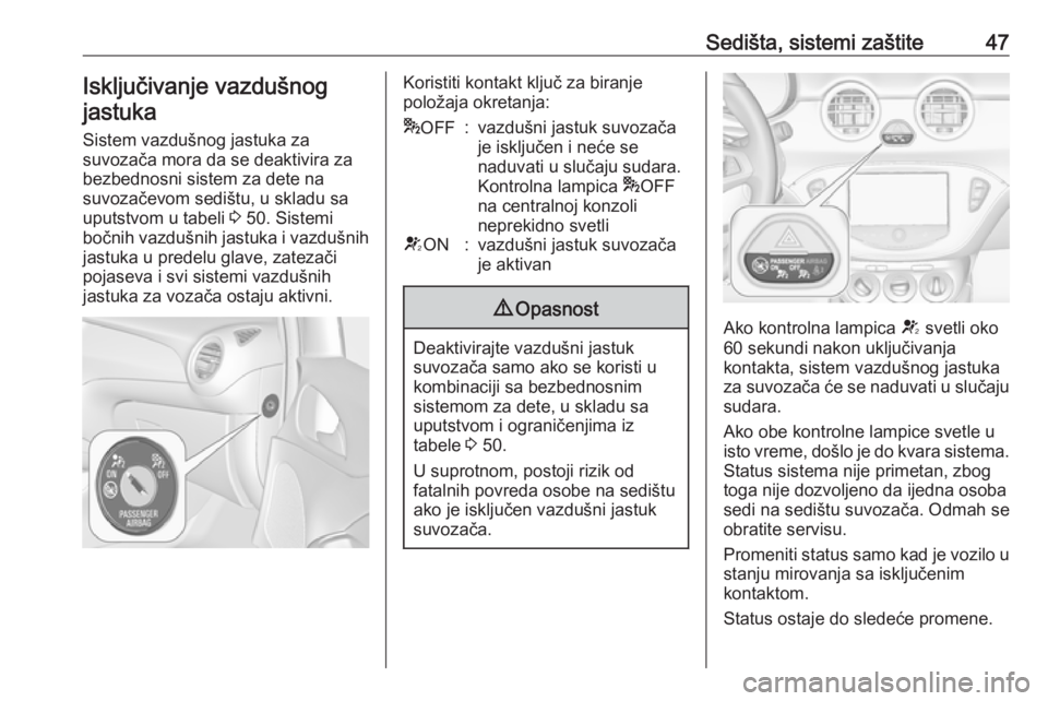 OPEL ADAM 2016  Uputstvo za upotrebu (in Serbian) Sedišta, sistemi zaštite47Isključivanje vazdušnog
jastuka
Sistem vazdušnog jastuka za
suvozača mora da se deaktivira za
bezbednosni sistem za dete na
suvozačevom sedištu, u skladu sa uputstvom