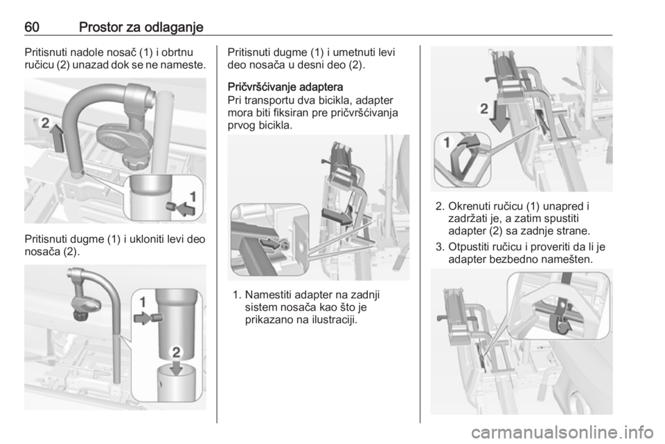 OPEL ADAM 2016  Uputstvo za upotrebu (in Serbian) 60Prostor za odlaganjePritisnuti nadole nosač (1) i obrtnu
ručicu (2) unazad dok se ne nameste.
Pritisnuti dugme (1) i ukloniti levi deo
nosača (2).
Pritisnuti dugme (1) i umetnuti levi
deo nosača