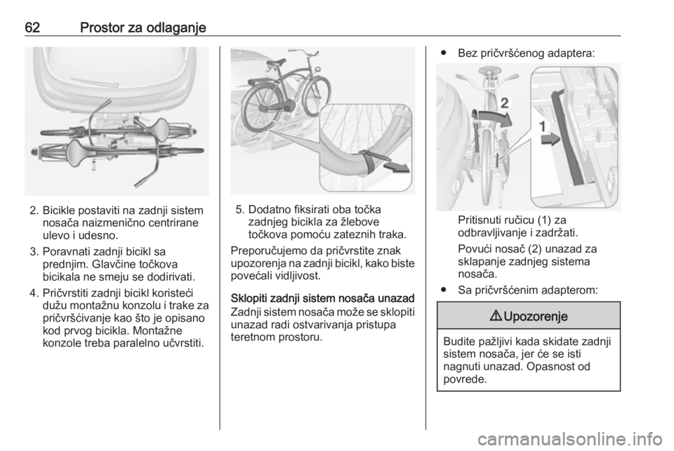 OPEL ADAM 2016  Uputstvo za upotrebu (in Serbian) 62Prostor za odlaganje
2. Bicikle postaviti na zadnji sistemnosača naizmenično centrirane
ulevo i udesno.
3. Poravnati zadnji bicikl sa prednjim. Glavčine točkova
bicikala ne smeju se dodirivati.
