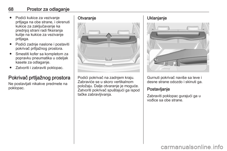 OPEL ADAM 2016  Uputstvo za upotrebu (in Serbian) 68Prostor za odlaganje● Podići kukice za vezivanjeprtljaga na obe strane, i okrenuti
kukice za zaključavanje ka
prednjoj strani radi fiksiranja
kutije na kukice za vezivanje
prtljaga.
● Podići 