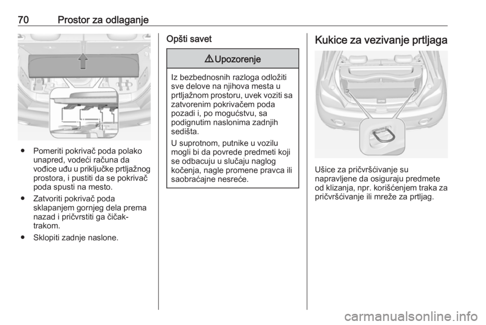 OPEL ADAM 2016  Uputstvo za upotrebu (in Serbian) 70Prostor za odlaganje
● Pomeriti pokrivač poda polakounapred, vodeći računa da
vođice uđu u priključke prtljažnog
prostora, i pustiti da se pokrivač
poda spusti na mesto.
● Zatvoriti pokr