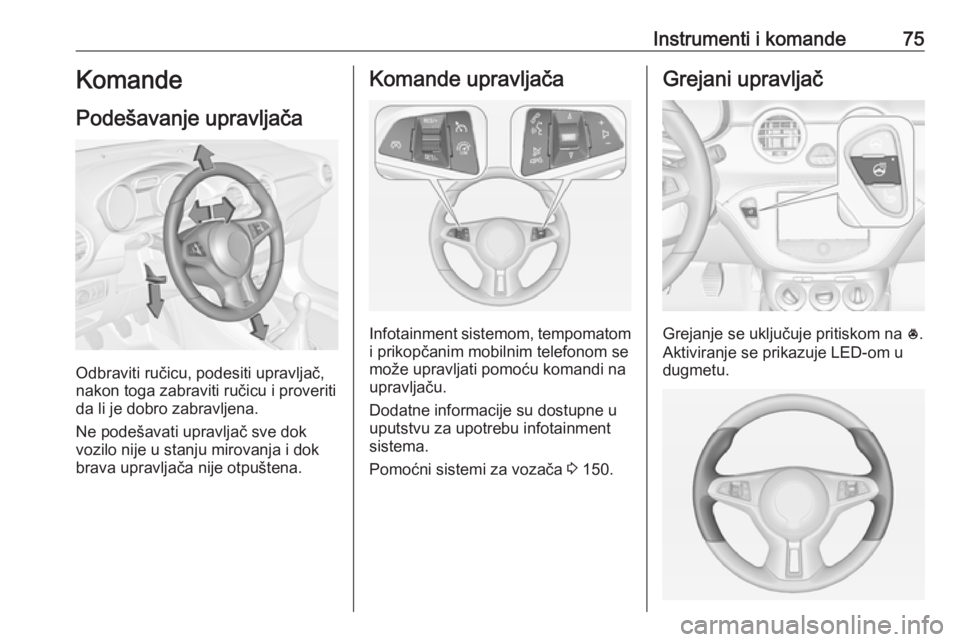 OPEL ADAM 2016 Uputstvo za upotrebu (in Serbian) Instrumenti i komande75Komande
Podešavanje upravljača
Odbraviti ručicu, podesiti upravljač,
nakon toga zabraviti ručicu i proveriti
da li je dobro zabravljena.
Ne podešavati upravljač sve dok
v OPEL ADAM 2016 Uputstvo za upotrebu (in Serbian) Instrumenti i komande75Komande
Podešavanje upravljača
Odbraviti ručicu, podesiti upravljač,
nakon toga zabraviti ručicu i proveriti
da li je dobro zabravljena.
Ne podešavati upravljač sve dok
v