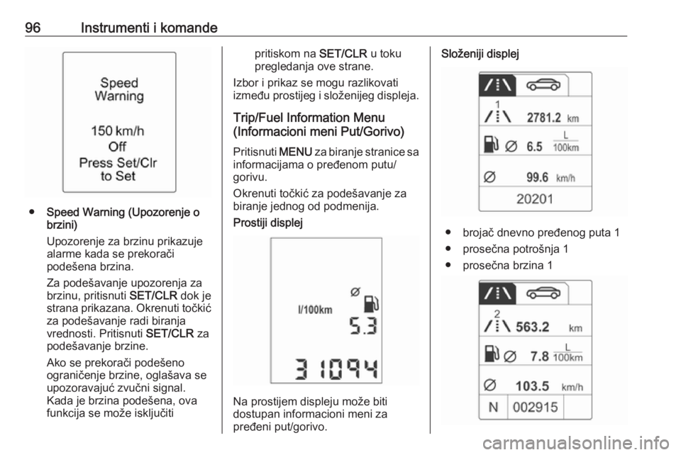 OPEL ADAM 2016  Uputstvo za upotrebu (in Serbian) 96Instrumenti i komande
●Speed Warning (Upozorenje o
brzini)
Upozorenje za brzinu prikazuje
alarme kada se prekorači
podešena brzina.
Za podešavanje upozorenja za brzinu, pritisnuti  SET/CLR dok 