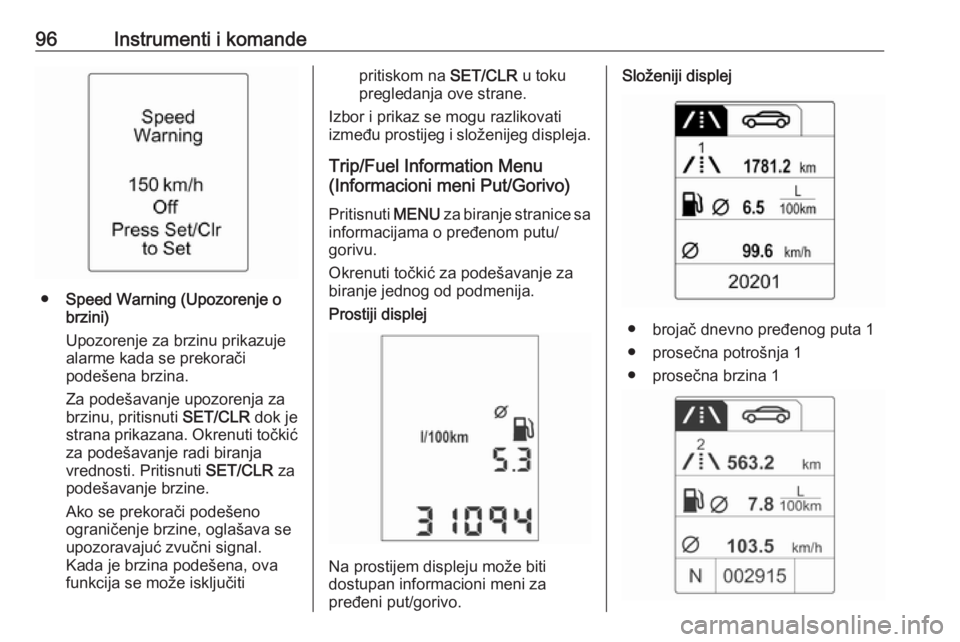OPEL ADAM 2017  Uputstvo za upotrebu (in Serbian) 96Instrumenti i komande
●Speed Warning (Upozorenje o
brzini)
Upozorenje za brzinu prikazuje
alarme kada se prekorači
podešena brzina.
Za podešavanje upozorenja za brzinu, pritisnuti  SET/CLR dok 