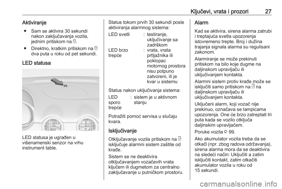 OPEL ADAM 2017.5 Uputstvo za upotrebu (in Serbian) Ključevi, vrata i prozori27Aktiviranje● Sam se aktivira 30 sekundi nakon zaključavanja vozila,
jednim pritiskom na e.
● Direktno, kratkim pritiskom na e
dva puta u roku od pet sekundi.
LED sta OPEL ADAM 2017.5 Uputstvo za upotrebu (in Serbian) Ključevi, vrata i prozori27Aktiviranje● Sam se aktivira 30 sekundi nakon zaključavanja vozila,
jednim pritiskom na e.
● Direktno, kratkim pritiskom na e
dva puta u roku od pet sekundi.
LED sta