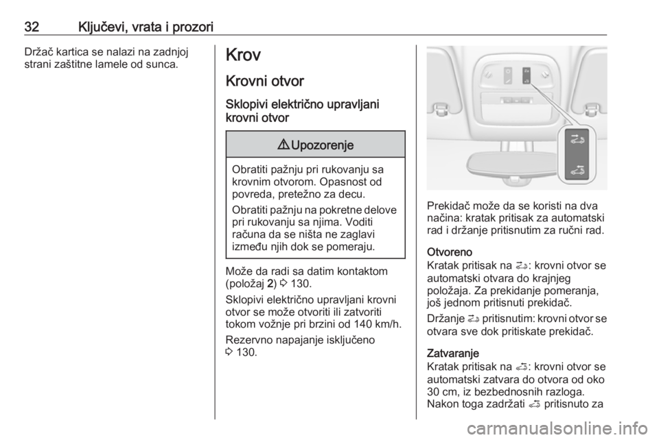 OPEL ADAM 2017.5  Uputstvo za upotrebu (in Serbian) 32Ključevi, vrata i prozoriDržač kartica se nalazi na zadnjojstrani zaštitne lamele od sunca.Krov
Krovni otvor
Sklopivi električno upravljani
krovni otvor9 Upozorenje
Obratiti pažnju pri rukovan