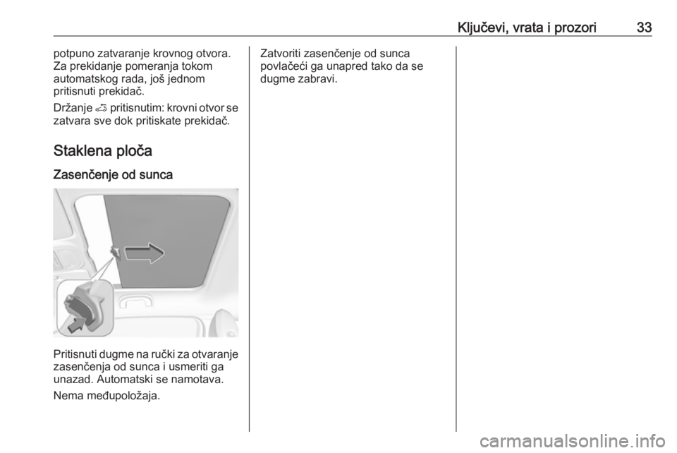 OPEL ADAM 2017.5 Uputstvo za upotrebu (in Serbian) Ključevi, vrata i prozori33potpuno zatvaranje krovnog otvora.
Za prekidanje pomeranja tokom
automatskog rada, još jednom
pritisnuti prekidač.
Držanje < pritisnutim: krovni otvor se
zatvara sve do OPEL ADAM 2017.5 Uputstvo za upotrebu (in Serbian) Ključevi, vrata i prozori33potpuno zatvaranje krovnog otvora.
Za prekidanje pomeranja tokom
automatskog rada, još jednom
pritisnuti prekidač.
Držanje < pritisnutim: krovni otvor se
zatvara sve do