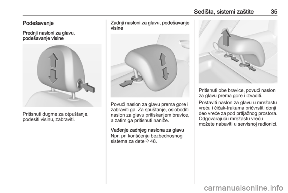 OPEL ADAM 2017.5  Uputstvo za upotrebu (in Serbian) Sedišta, sistemi zaštite35PodešavanjePrednji nasloni za glavu,
podešavanje visine
Pritisnuti dugme za otpuštanje,
podesiti visinu, zabraviti.
Zadnji nasloni za glavu, podešavanje visine
Povući 