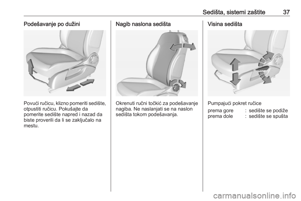 OPEL ADAM 2017.5 Uputstvo za upotrebu (in Serbian) Sedišta, sistemi zaštite37Podešavanje po dužini
Povući ručicu, klizno pomeriti sedište,otpustiti ručicu. Pokušajte da
pomerite sedište napred i nazad da
biste proverili da li se zaključalo OPEL ADAM 2017.5 Uputstvo za upotrebu (in Serbian) Sedišta, sistemi zaštite37Podešavanje po dužini
Povući ručicu, klizno pomeriti sedište,otpustiti ručicu. Pokušajte da
pomerite sedište napred i nazad da
biste proverili da li se zaključalo