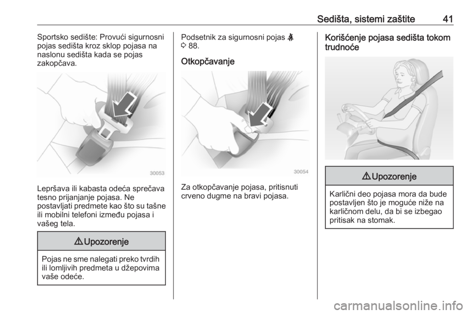 OPEL ADAM 2017.5 Uputstvo za upotrebu (in Serbian) Sedišta, sistemi zaštite41Sportsko sedište: Provući sigurnosni
pojas sedišta kroz sklop pojasa na
naslonu sedišta kada se pojas
zakopčava.
Lepršava ili kabasta odeća sprečava
tesno prijanjan OPEL ADAM 2017.5 Uputstvo za upotrebu (in Serbian) Sedišta, sistemi zaštite41Sportsko sedište: Provući sigurnosni
pojas sedišta kroz sklop pojasa na
naslonu sedišta kada se pojas
zakopčava.
Lepršava ili kabasta odeća sprečava
tesno prijanjan