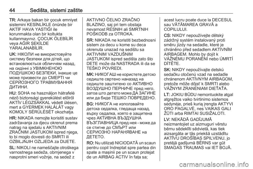 OPEL ADAM 2017.5  Uputstvo za upotrebu (in Serbian) 44Sedišta, sistemi zaštiteTR: Arkaya bakan bir çocuk emniyet
sistemini KESİNLİKLE önünde bir
AKTİF HAVA YASTIĞI ile
korunmakta olan bir koltukta
kullanmayınız. ÇOCUK ÖLEBİLİR
veya AĞIR