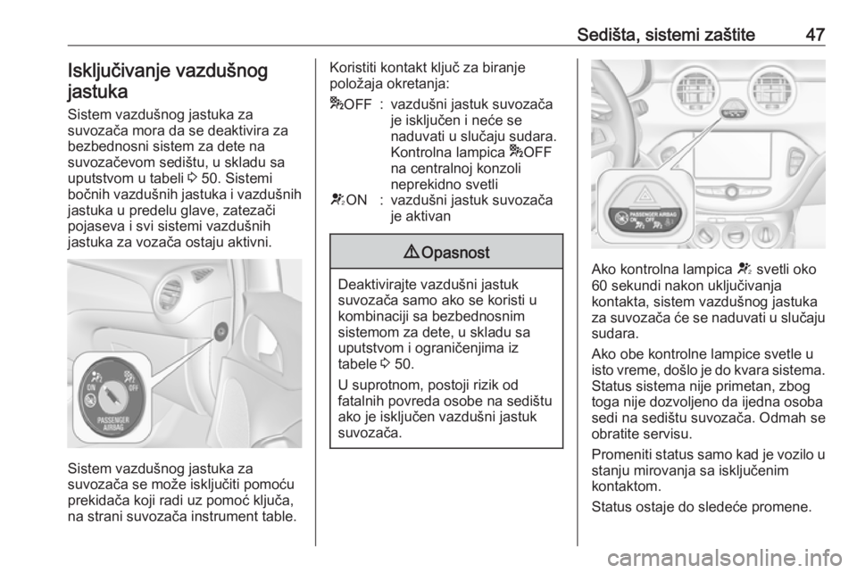 OPEL ADAM 2017.5 Uputstvo za upotrebu (in Serbian) Sedišta, sistemi zaštite47Isključivanje vazdušnog
jastuka
Sistem vazdušnog jastuka za
suvozača mora da se deaktivira za
bezbednosni sistem za dete na
suvozačevom sedištu, u skladu sa uputstvom OPEL ADAM 2017.5 Uputstvo za upotrebu (in Serbian) Sedišta, sistemi zaštite47Isključivanje vazdušnog
jastuka
Sistem vazdušnog jastuka za
suvozača mora da se deaktivira za
bezbednosni sistem za dete na
suvozačevom sedištu, u skladu sa uputstvom
