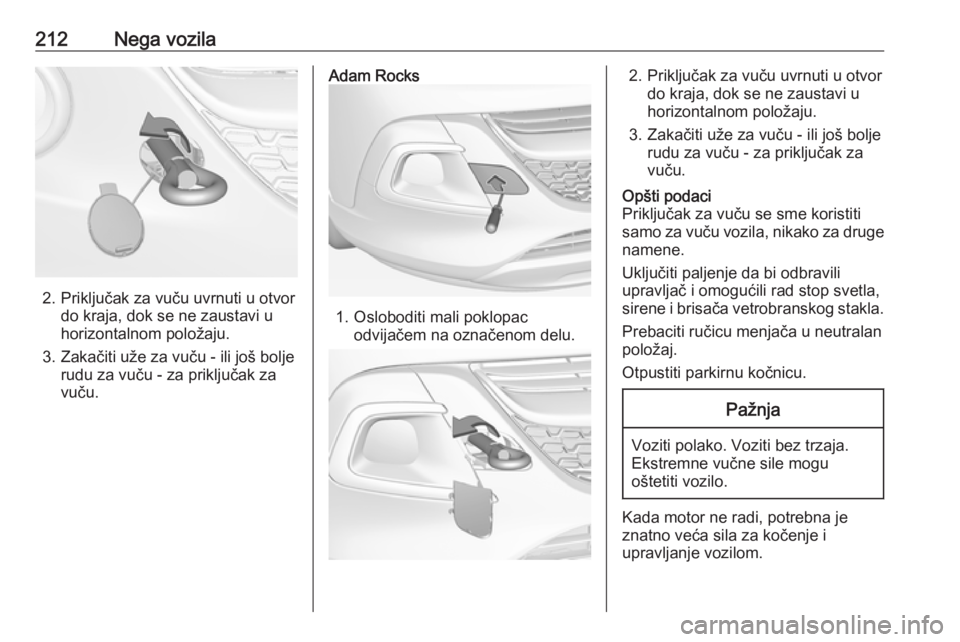 OPEL ADAM 2018 Uputstvo za upotrebu (in Serbian) 212Nega vozila
2. Priključak za vuču uvrnuti u otvordo kraja, dok se ne zaustavi u
horizontalnom položaju.
3. Zakačiti uže za vuču - ili još bolje rudu za vuču - za priključak za
vuču.
Adam OPEL ADAM 2018 Uputstvo za upotrebu (in Serbian) 212Nega vozila
2. Priključak za vuču uvrnuti u otvordo kraja, dok se ne zaustavi u
horizontalnom položaju.
3. Zakačiti uže za vuču - ili još bolje rudu za vuču - za priključak za
vuču.
Adam