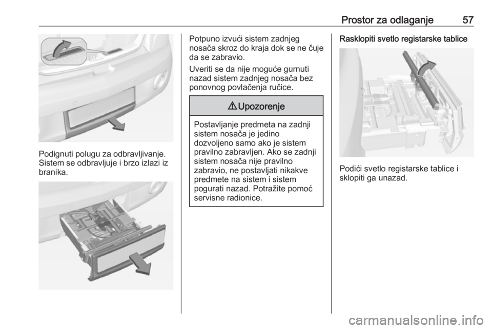 OPEL ADAM 2018  Uputstvo za upotrebu (in Serbian) Prostor za odlaganje57
Podignuti polugu za odbravljivanje.
Sistem se odbravljuje i brzo izlazi iz
branika.
Potpuno izvući sistem zadnjeg
nosača skroz do kraja dok se ne čuje da se zabravio.
Uveriti