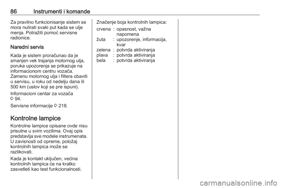 OPEL ADAM 2018  Uputstvo za upotrebu (in Serbian) 86Instrumenti i komandeZa pravilno funkcionisanje sistem se
mora nulirati svaki put kada se ulje
menja. Potražiti pomoć servisne
radionice.
Naredni servis Kada je sistem proračunao da je
smanjen ve