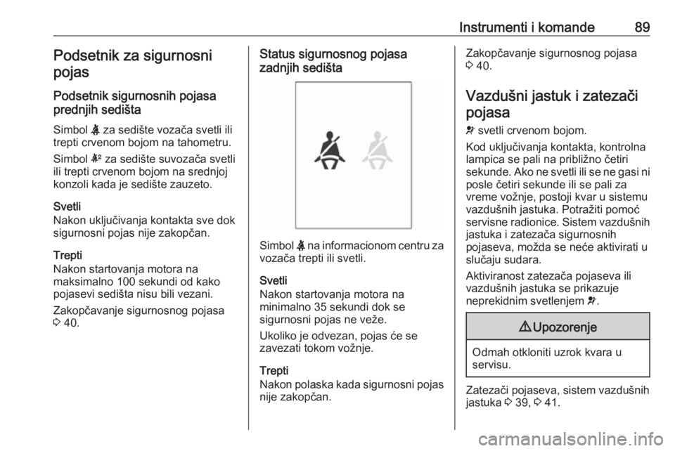 OPEL ADAM 2018  Uputstvo za upotrebu (in Serbian) Instrumenti i komande89Podsetnik za sigurnosni
pojas
Podsetnik sigurnosnih pojasa
prednjih sedišta
Simbol  X za sedište vozača svetli ili
trepti crvenom bojom na tahometru.
Simbol  k za sedište su