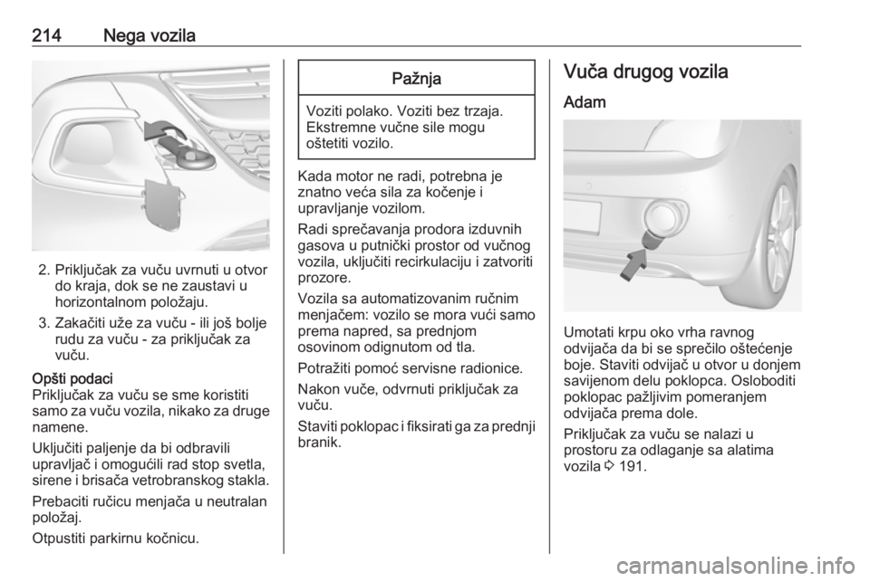 OPEL ADAM 2018.5  Uputstvo za upotrebu (in Serbian) 214Nega vozila
2. Priključak za vuču uvrnuti u otvordo kraja, dok se ne zaustavi u
horizontalnom položaju.
3. Zakačiti uže za vuču - ili još bolje rudu za vuču - za priključak za
vuču.
Opšt OPEL ADAM 2018.5  Uputstvo za upotrebu (in Serbian) 214Nega vozila
2. Priključak za vuču uvrnuti u otvordo kraja, dok se ne zaustavi u
horizontalnom položaju.
3. Zakačiti uže za vuču - ili još bolje rudu za vuču - za priključak za
vuču.
Opšt