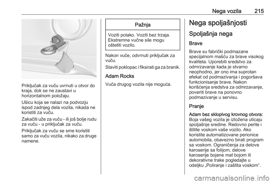 OPEL ADAM 2018.5  Uputstvo za upotrebu (in Serbian) Nega vozila215
Priključak za vuču uvrnuti u otvor do
kraja, dok se ne zaustavi u
horizontalnom položaju.
Ušicu koja se nalazi na podvozju
ispod zadnjeg dela vozila, nikada ne
koristiti za vuču.
Z OPEL ADAM 2018.5  Uputstvo za upotrebu (in Serbian) Nega vozila215
Priključak za vuču uvrnuti u otvor do
kraja, dok se ne zaustavi u
horizontalnom položaju.
Ušicu koja se nalazi na podvozju
ispod zadnjeg dela vozila, nikada ne
koristiti za vuču.
Z