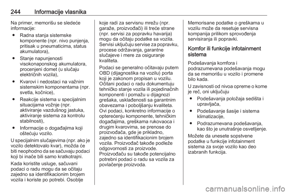 OPEL ADAM 2018.5  Uputstvo za upotrebu (in Serbian) 244Informacije vlasnikaNa primer, memorišu se sledeće
informacije:
● Radna stanja sistemske komponente (npr. nivo punjenja,
pritisak u pneumaticima, status
akumulatora),
● Stanje napunjenosti vi