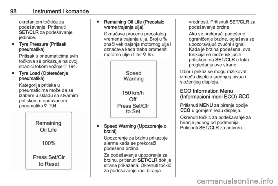 OPEL ADAM 2018.5  Uputstvo za upotrebu (in Serbian) 98Instrumenti i komandeokretanjem točkića za
podešavanje. Pritisnuti
SET/CLR  za podešavanje
jedinice.
● Tyre Pressure (Pritisak
pneumatika)
Pritisak u pneumaticima svih
točkova se prikazuje na