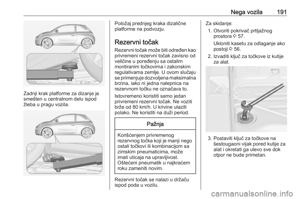 OPEL ADAM 2019  Uputstvo za upotrebu (in Serbian) Nega vozila191
Zadnji krak platforme za dizanje je
smešten u centralnom delu ispod žleba u pragu vozila.
Položaj prednjeg kraka dizalične
platforme na podvozju.
Rezervni točak Rezervni točak mo